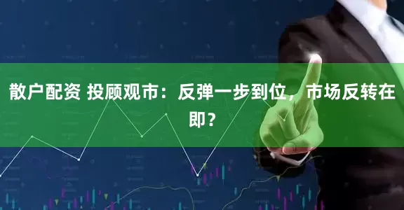 散户配资 投顾观市：反弹一步到位，市场反转在即？