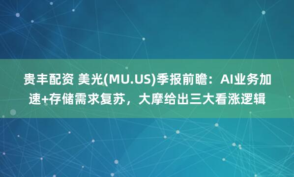 贵丰配资 美光(MU.US)季报前瞻：AI业务加速+存储需求复苏，大摩给出三大看涨逻辑