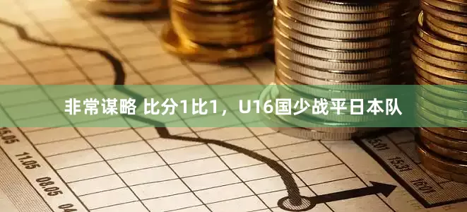 非常谋略 比分1比1，U16国少战平日本队