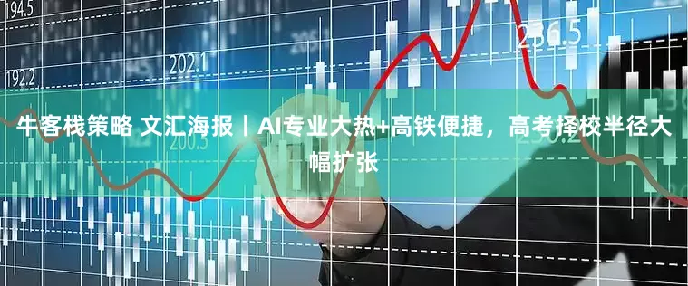 牛客栈策略 文汇海报丨AI专业大热+高铁便捷，高考择校半径大幅扩张