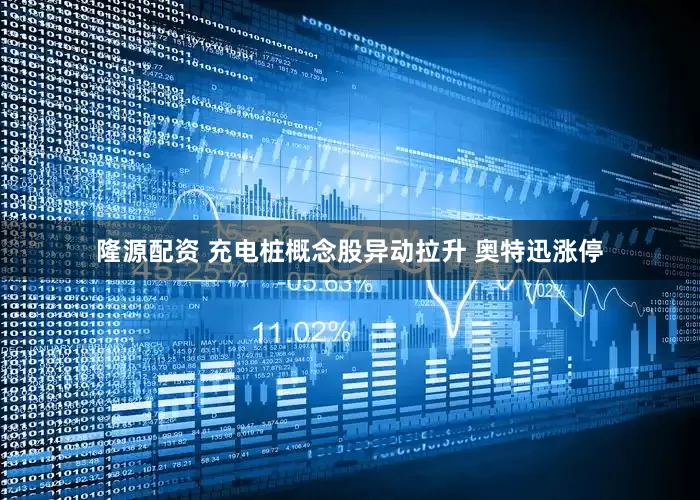 隆源配资 充电桩概念股异动拉升 奥特迅涨停
