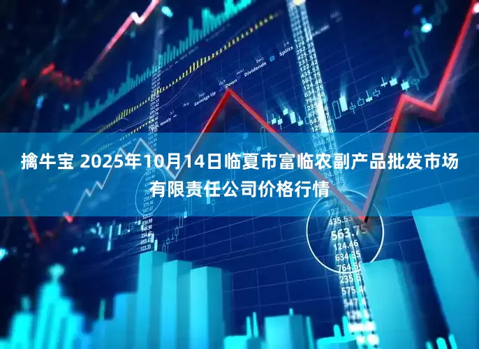 擒牛宝 2025年10月14日临夏市富临农副产品批发市场有限责任公司价格行情
