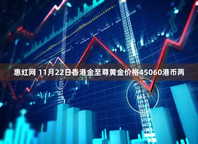 惠红网 11月22日香港金至尊黄金价格45060港币两